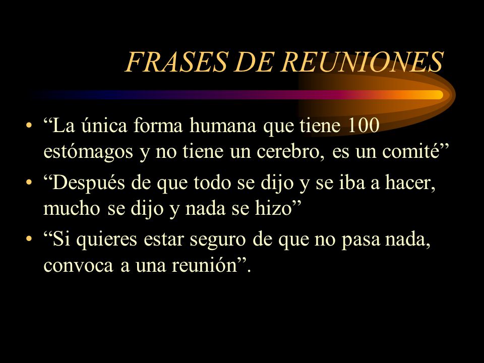 FRASES DE REUNIONES La única forma humana que tiene 100 estómagos y no tiene un cerebro, es un comité
