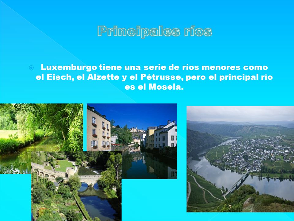 Principales ríos Luxemburgo tiene una serie de ríos menores como el Eisch, el Alzette y el Pétrusse, pero el principal río es el Mosela.