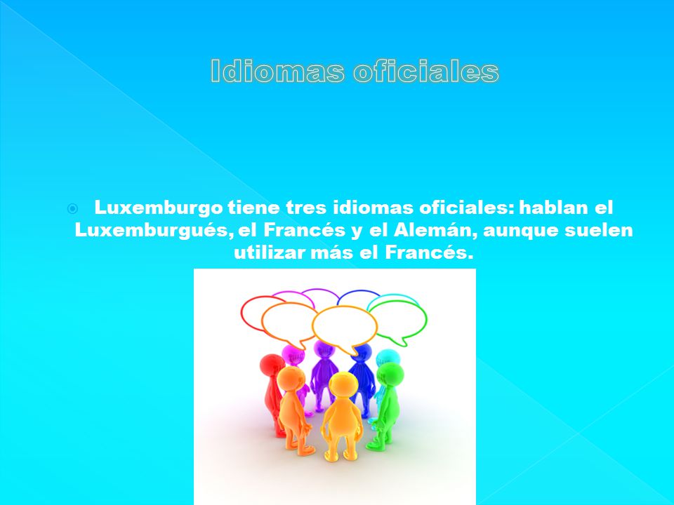 Idiomas oficiales Luxemburgo tiene tres idiomas oficiales: hablan el Luxemburgués, el Francés y el Alemán, aunque suelen utilizar más el Francés.