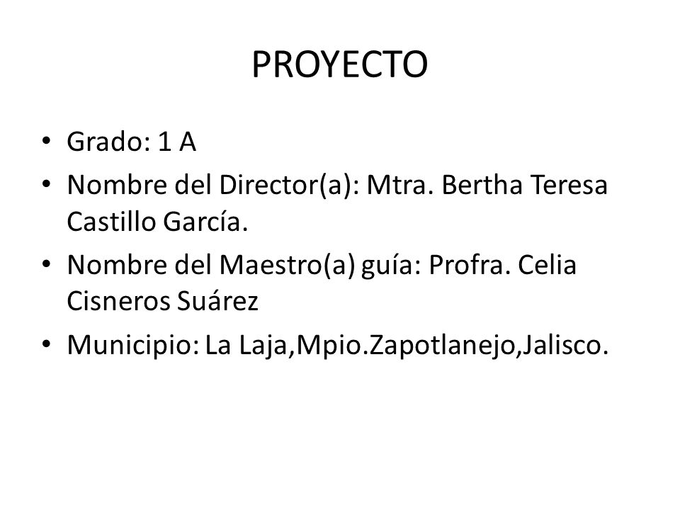 PROYECTO Grado: 1 A. Nombre del Director(a): Mtra. Bertha Teresa Castillo García. Nombre del Maestro(a) guía: Profra. Celia Cisneros Suárez.