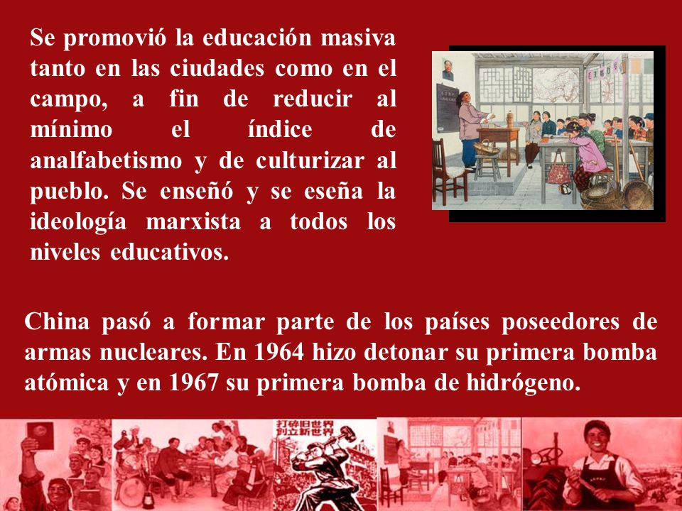 Se promovió la educación masiva tanto en las ciudades como en el campo, a fin de reducir al mínimo el índice de analfabetismo y de culturizar al pueblo. Se enseñó y se eseña la ideología marxista a todos los niveles educativos.
