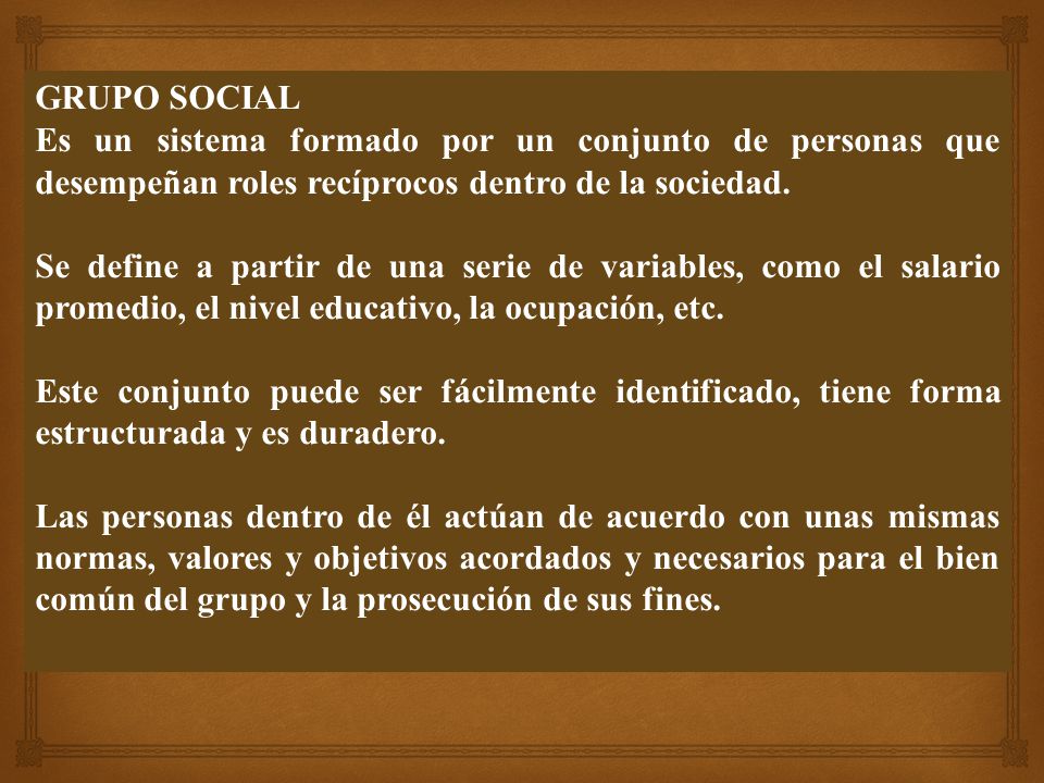 GRUPO SOCIAL Es un sistema formado por un conjunto de personas que desempeñan roles recíprocos dentro de la sociedad.