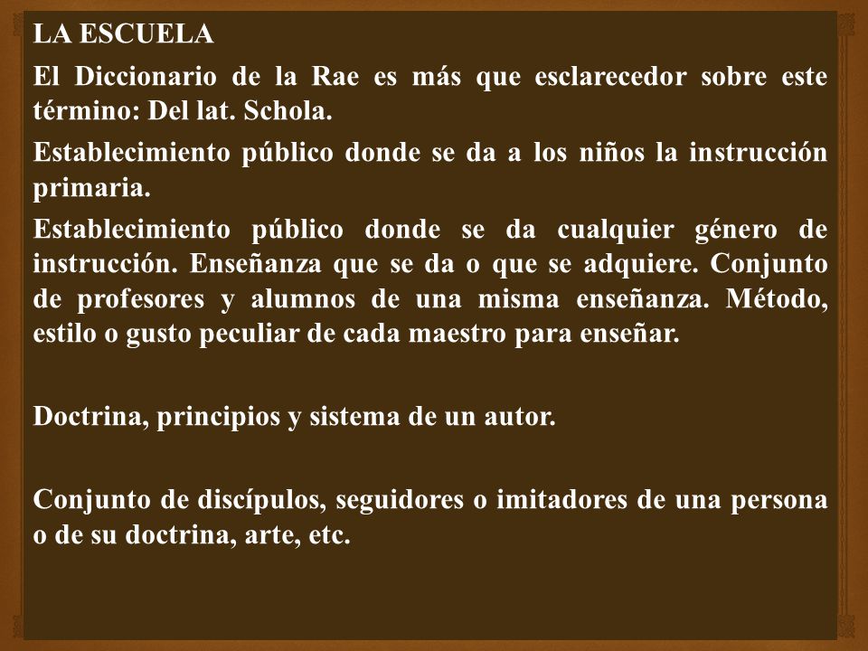 LA ESCUELA El Diccionario de la Rae es más que esclarecedor sobre este término: Del lat. Schola.