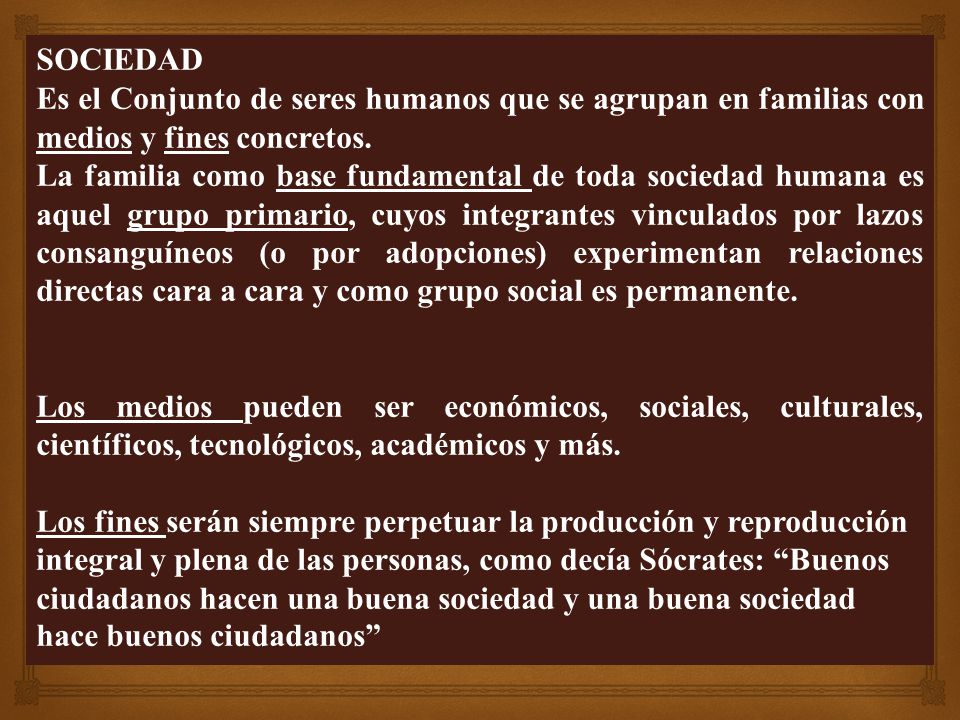 SOCIEDAD Es el Conjunto de seres humanos que se agrupan en familias con medios y fines concretos.