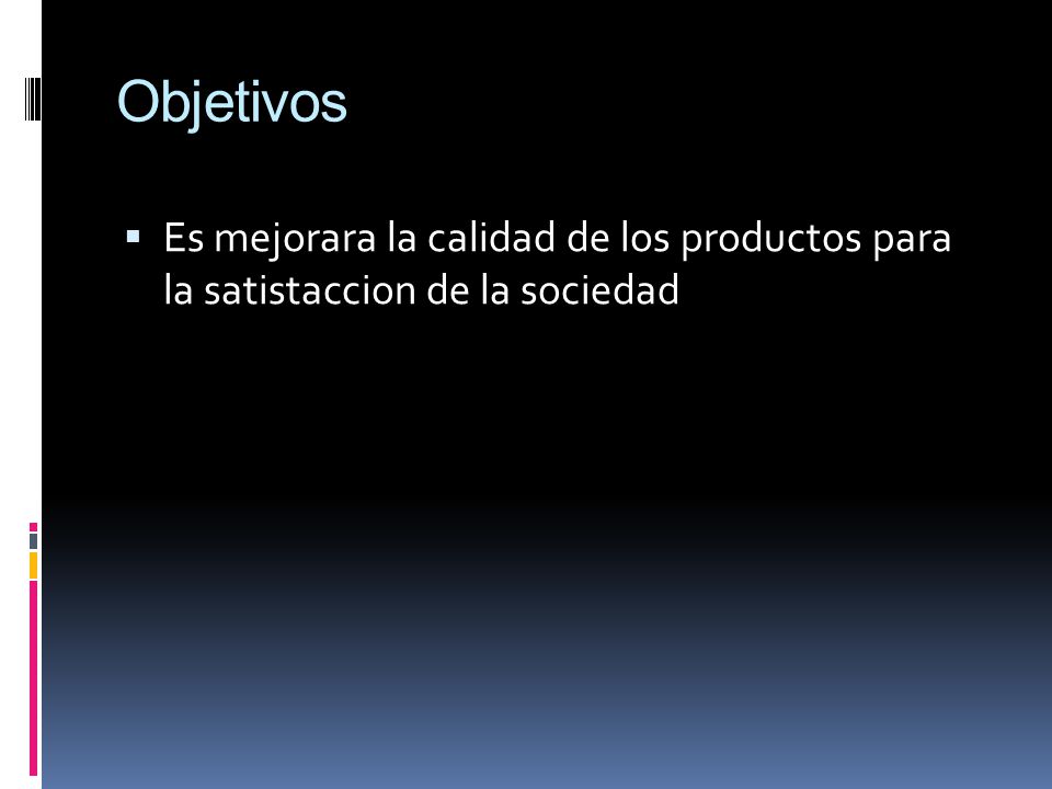 Objetivos Es mejorara la calidad de los productos para la satistaccion de la sociedad