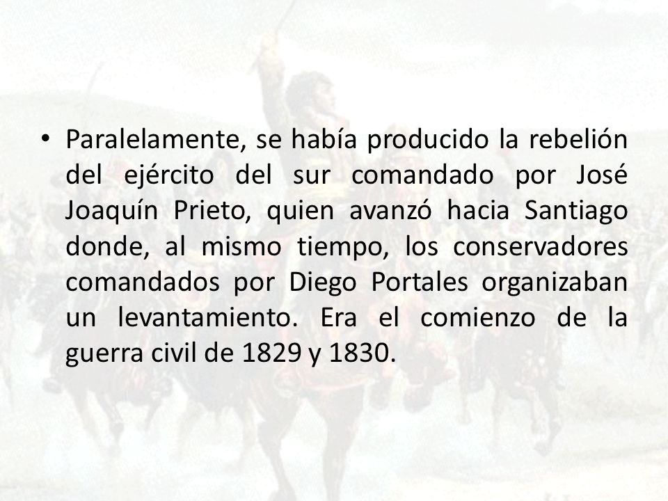 Paralelamente, se había producido la rebelión del ejército del sur comandado por José Joaquín Prieto, quien avanzó hacia Santiago donde, al mismo tiempo, los conservadores comandados por Diego Portales organizaban un levantamiento.