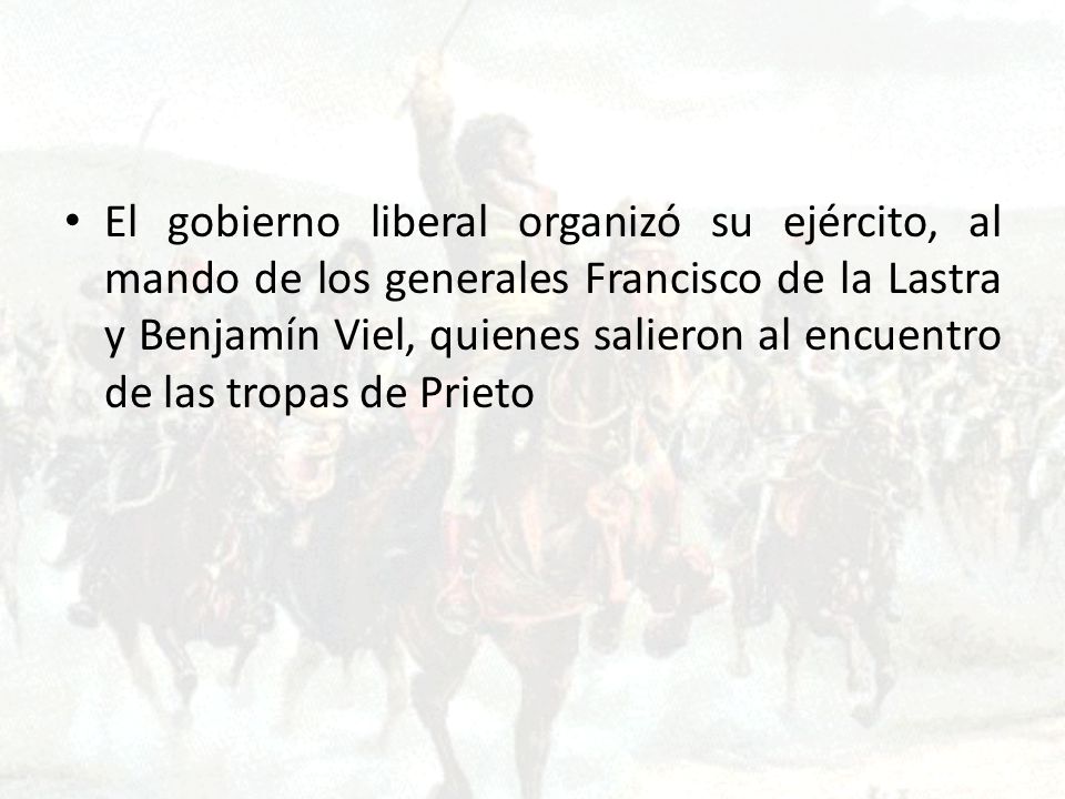 El gobierno liberal organizó su ejército, al mando de los generales Francisco de la Lastra y Benjamín Viel, quienes salieron al encuentro de las tropas de Prieto