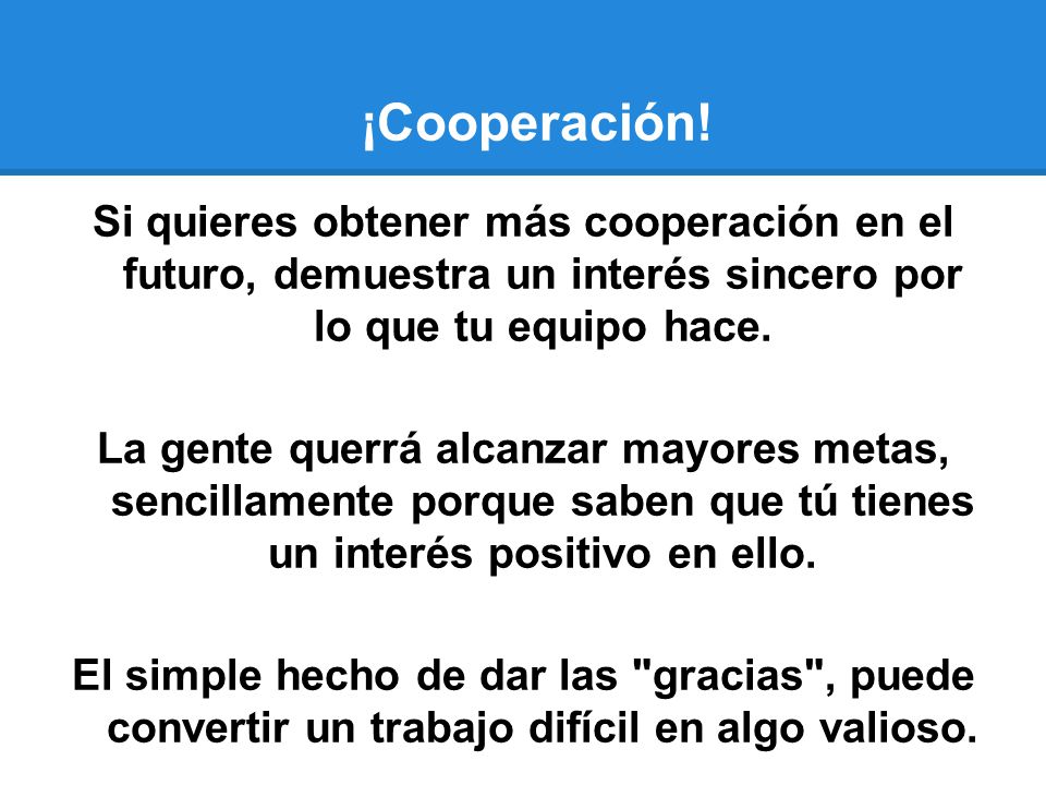 ¡Cooperación! Si quieres obtener más cooperación en el futuro, demuestra un interés sincero por lo que tu equipo hace.
