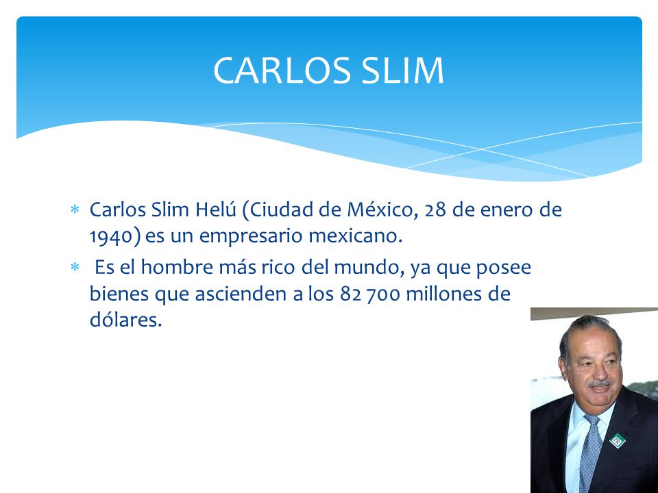 CARLOS SLIM Carlos Slim Helú (Ciudad de México, 28 de enero de 1940) es un empresario mexicano.