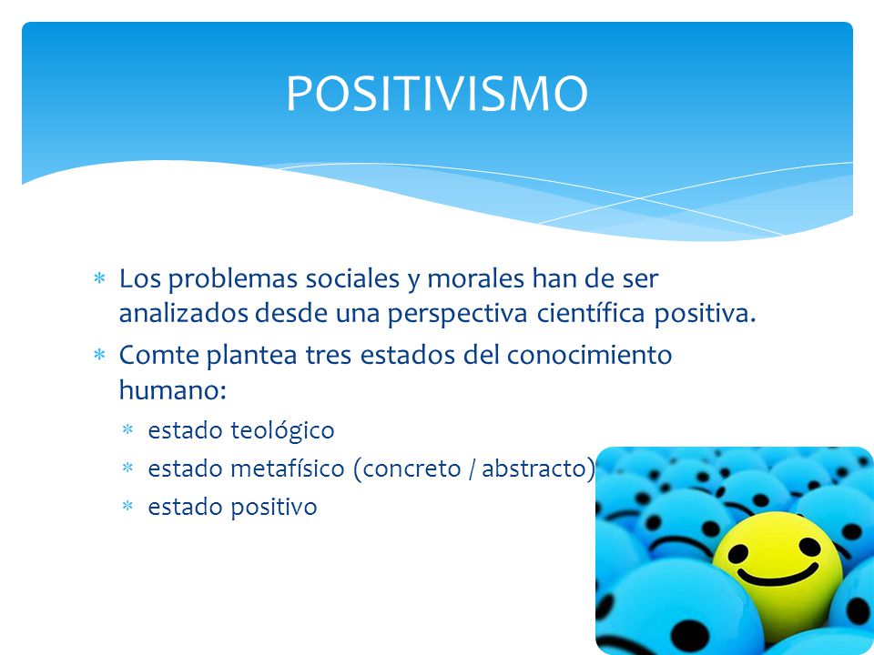 POSITIVISMO Los problemas sociales y morales han de ser analizados desde una perspectiva científica positiva.