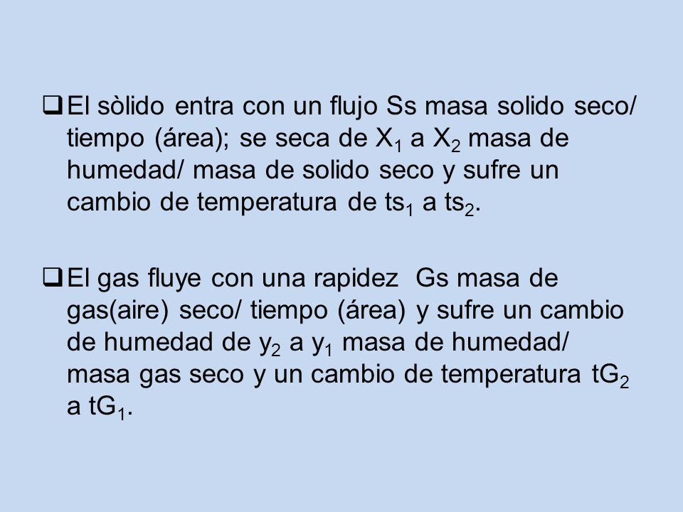 El sòlido entra con un flujo Ss masa solido seco/ tiempo (área); se seca de X1 a X2 masa de humedad/ masa de solido seco y sufre un cambio de temperatura de ts1 a ts2.