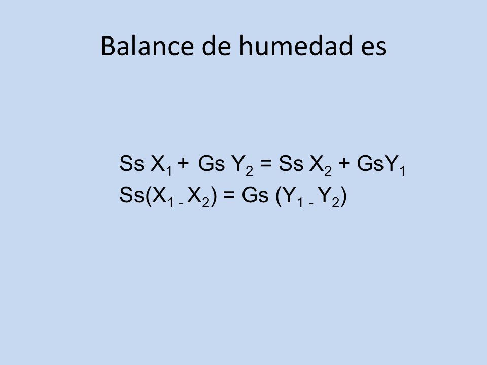 Balance de humedad es Ss X1 + Gs Y2 = Ss X2 + GsY1 Ss(X1 - X2) = Gs (Y1 - Y2)