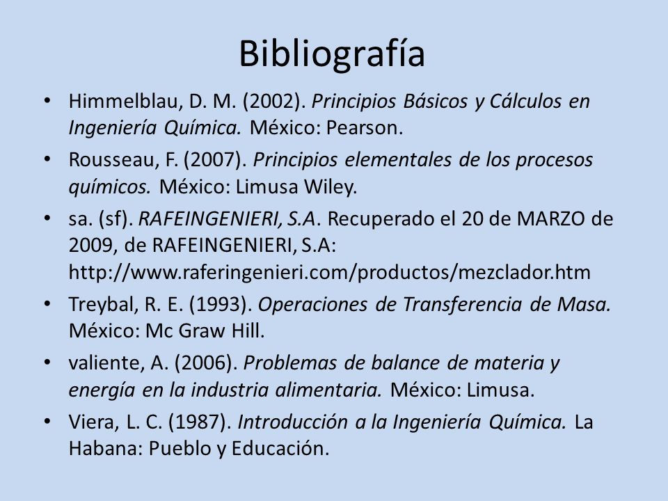 Bibliografía Himmelblau, D. M. (2002). Principios Básicos y Cálculos en Ingeniería Química. México: Pearson.