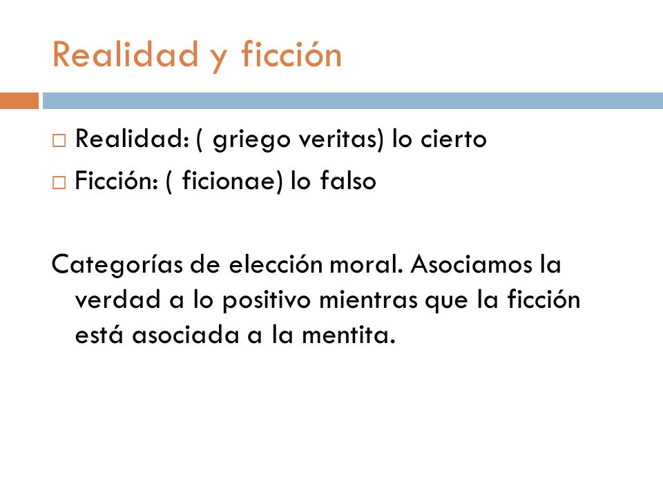Realidad y ficción Realidad: ( griego veritas) lo cierto