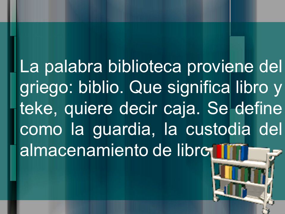La palabra biblioteca proviene del griego: biblio