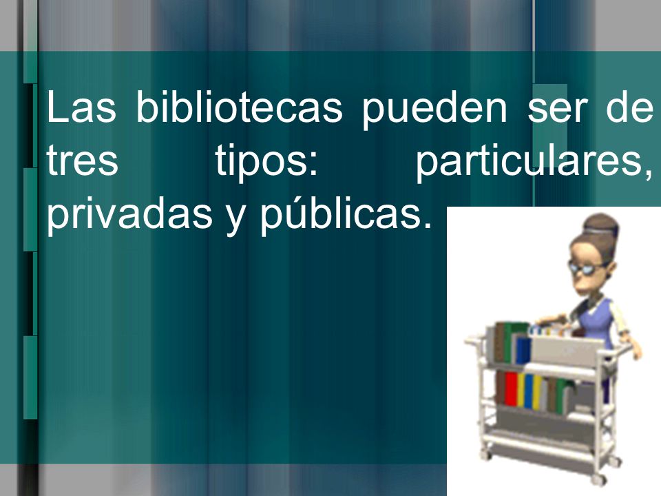 Las bibliotecas pueden ser de tres tipos: particulares, privadas y públicas.