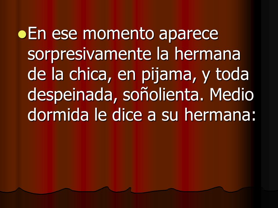 En ese momento aparece sorpresivamente la hermana de la chica, en pijama, y toda despeinada, soñolienta.