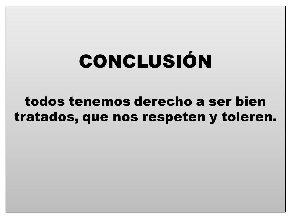 CONCLUSIÓN todos tenemos derecho a ser bien tratados, que nos respeten y toleren.