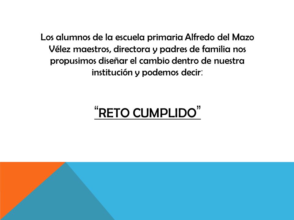 Los alumnos de la escuela primaria Alfredo del Mazo Vélez maestros, directora y padres de familia nos propusimos diseñar el cambio dentro de nuestra institución y podemos decir: Reto cumplido