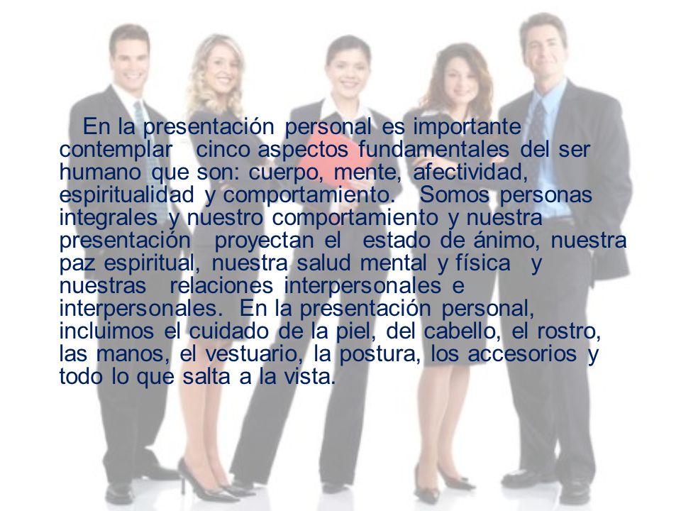 En la presentación personal es importante contemplar cinco aspectos fundamentales del ser humano que son: cuerpo, mente, afectividad, espiritualidad y comportamiento.