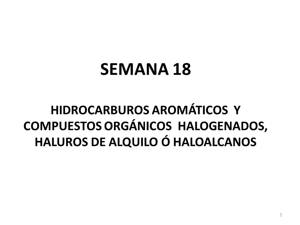 SEMANA 18 HIDROCARBUROS AROMÁTICOS Y COMPUESTOS ORGÁNICOS HALOGENADOS, HALUROS DE ALQUILO Ó HALOALCANOS
