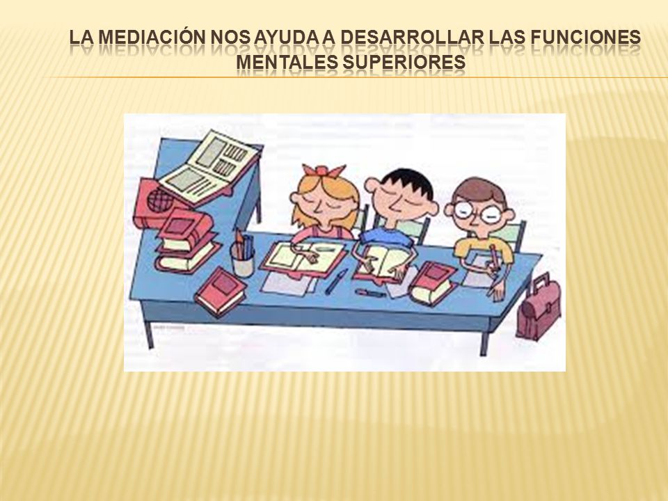 La mediación nos ayuda a desarrollar las funciones mentales superiores