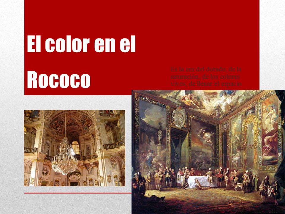 El color en el Rococo Es la era del dorado, de la saturación, de los colores vivos, de llenar el espacio.