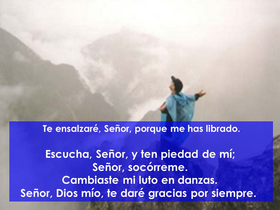 Escucha, Señor, y ten piedad de mí; Señor, socórreme.