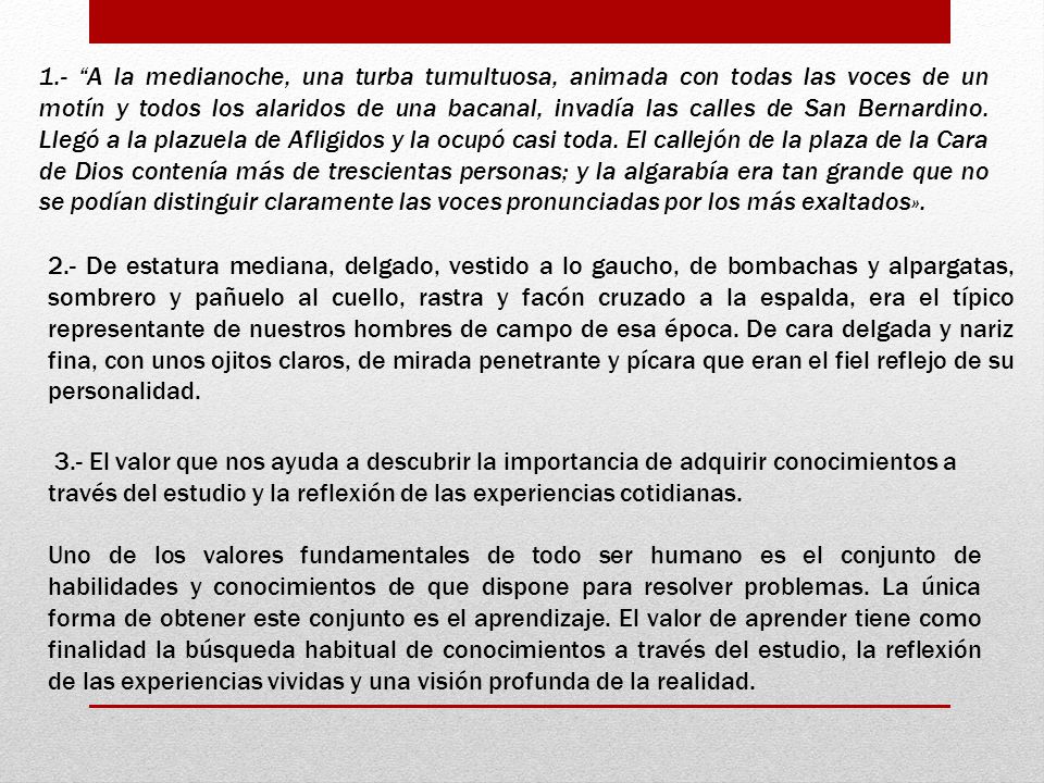 1.- A la medianoche, una turba tumultuosa, animada con todas las voces de un motín y todos los alaridos de una bacanal, invadía las calles de San Bernardino. Llegó a la plazuela de Afligidos y la ocupó casi toda. El callejón de la plaza de la Cara de Dios contenía más de trescientas personas; y la algarabía era tan grande que no se podían distinguir claramente las voces pronunciadas por los más exaltados».