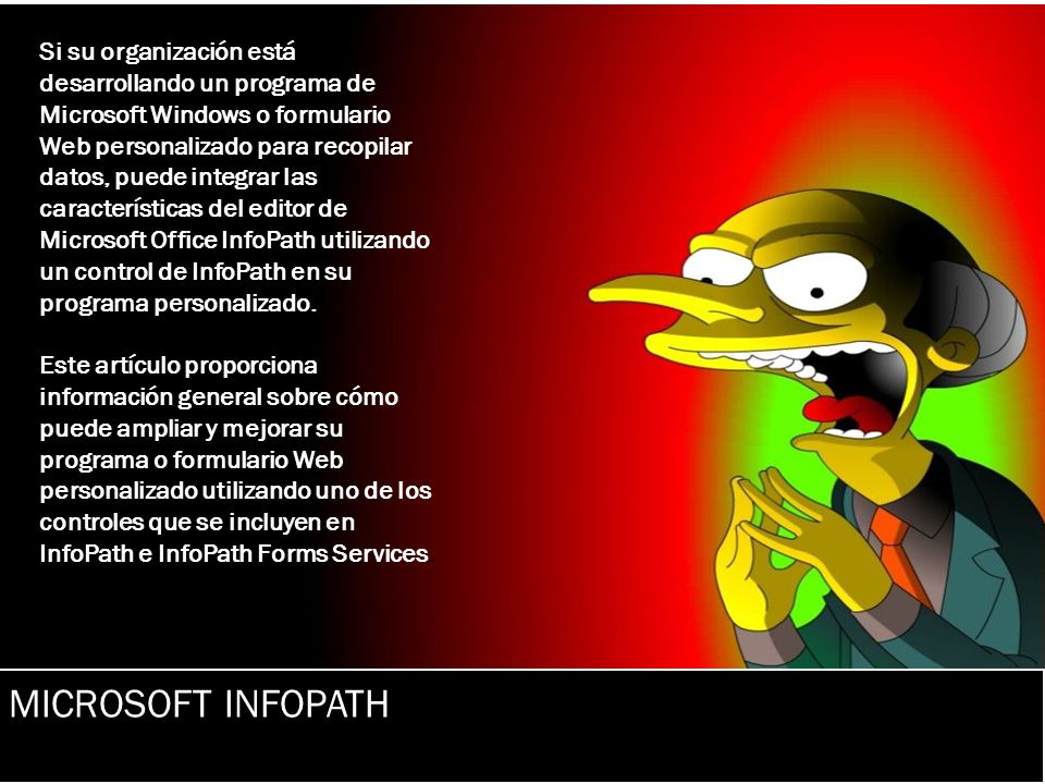Si su organización está desarrollando un programa de Microsoft Windows o formulario Web personalizado para recopilar datos, puede integrar las características del editor de Microsoft Office InfoPath utilizando un control de InfoPath en su programa personalizado.
