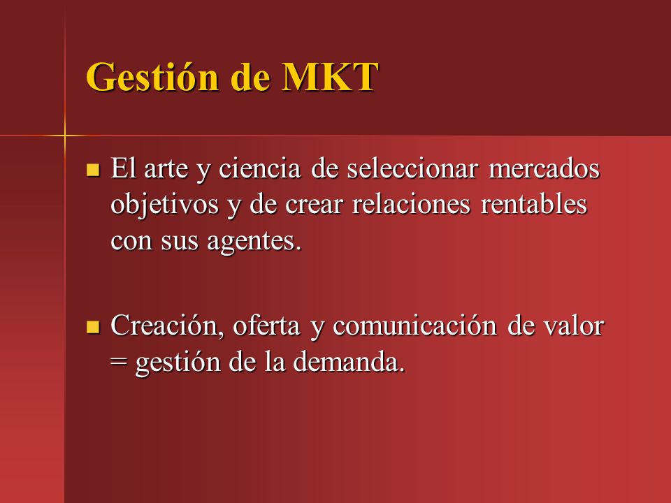 Gestión de MKT El arte y ciencia de seleccionar mercados objetivos y de crear relaciones rentables con sus agentes.