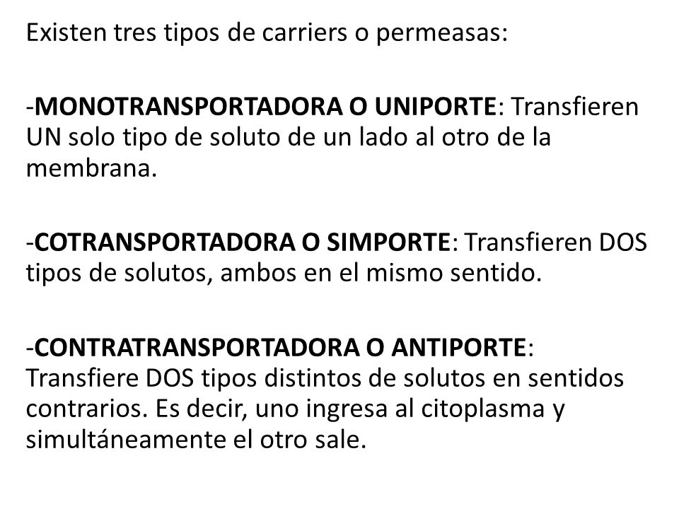 Existen tres tipos de carriers o permeasas: -MONOTRANSPORTADORA O UNIPORTE: Transfieren UN solo tipo de soluto de un lado al otro de la membrana.