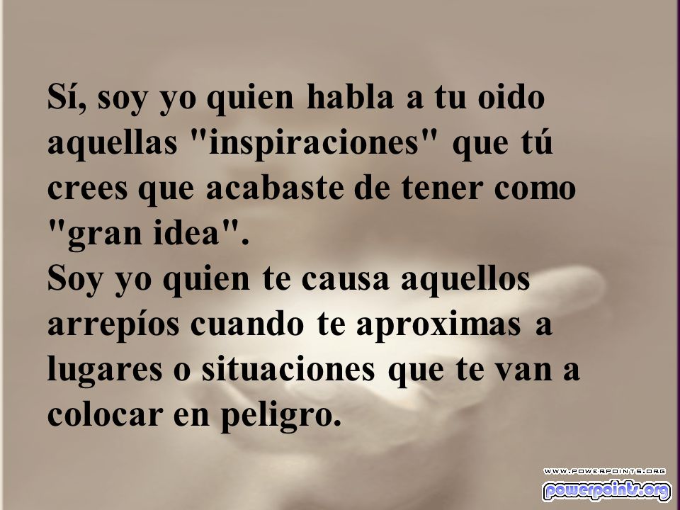 Sí, soy yo quien habla a tu oido aquellas inspiraciones que tú crees que acabaste de tener como gran idea .