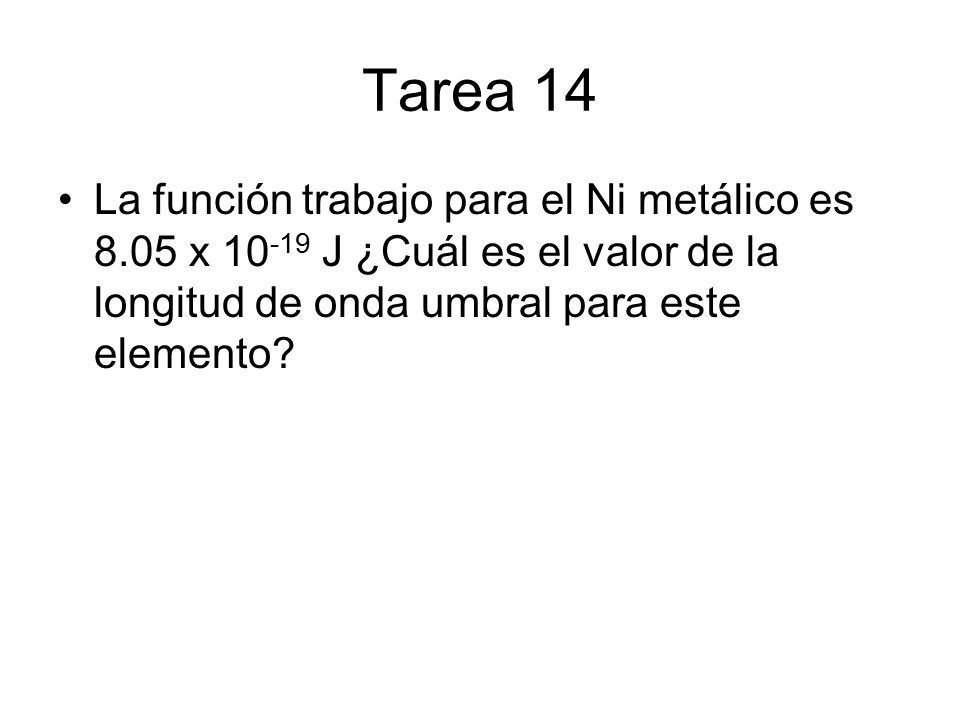 Tarea 14 La función trabajo para el Ni metálico es 8.05 x J ¿Cuál es el valor de la longitud de onda umbral para este elemento
