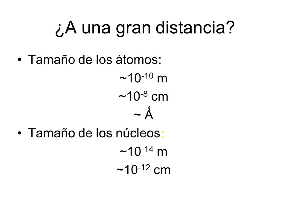 ¿A una gran distancia Tamaño de los átomos: ~10-10 m ~10-8 cm ~ Ǻ