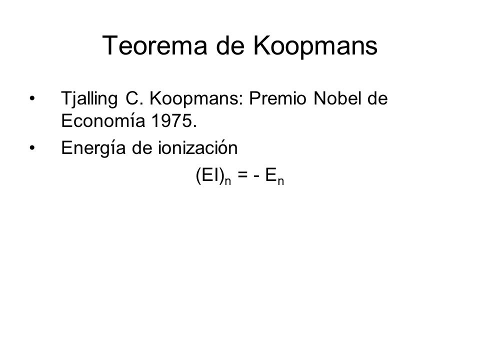 Teorema de Koopmans Tjalling C. Koopmans: Premio Nobel de Economía Energía de ionización. (EI)n = - En.