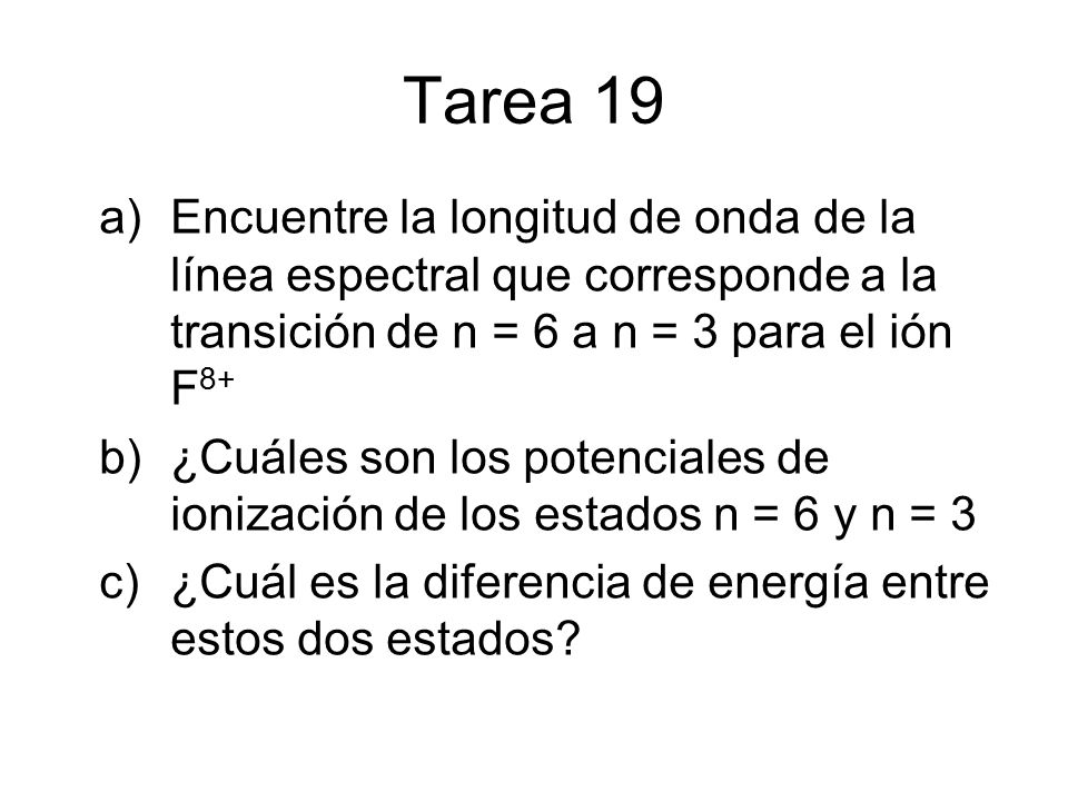 Tarea 19 Encuentre la longitud de onda de la línea espectral que corresponde a la transición de n = 6 a n = 3 para el ión F8+
