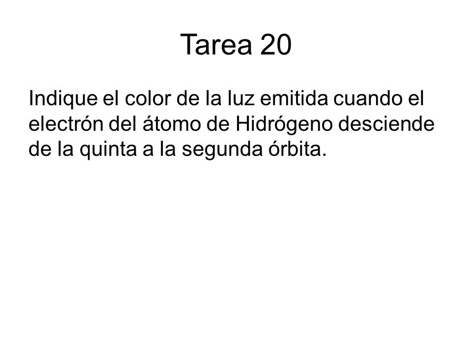 Tarea 20 Indique el color de la luz emitida cuando el electrón del átomo de Hidrógeno desciende de la quinta a la segunda órbita.
