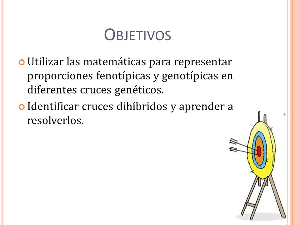 Objetivos Utilizar las matemáticas para representar proporciones fenotípicas y genotípicas en diferentes cruces genéticos.