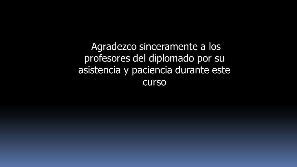 Agradezco sinceramente a los profesores del diplomado por su asistencia y paciencia durante este curso