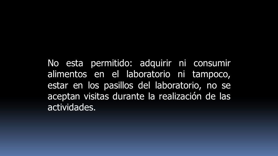 No esta permitido: adquirir ni consumir alimentos en el laboratorio ni tampoco, estar en los pasillos del laboratorio, no se aceptan visitas durante la realización de las actividades.