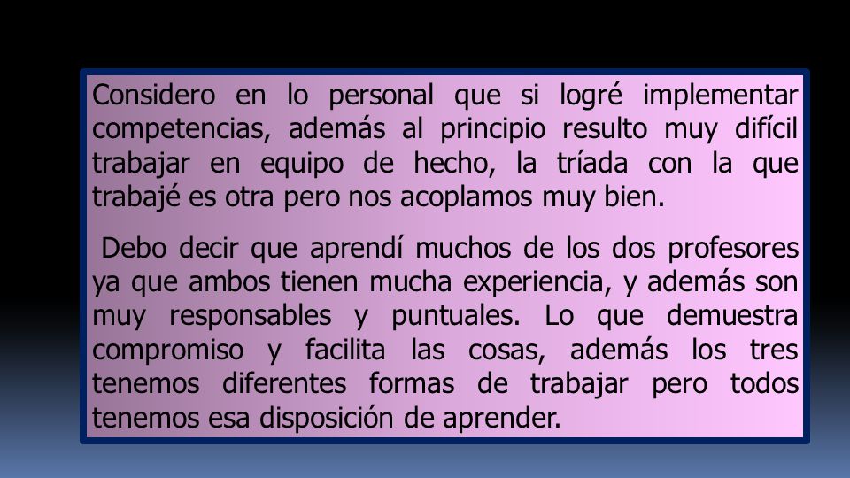 Considero en lo personal que si logré implementar competencias, además al principio resulto muy difícil trabajar en equipo de hecho, la tríada con la que trabajé es otra pero nos acoplamos muy bien.