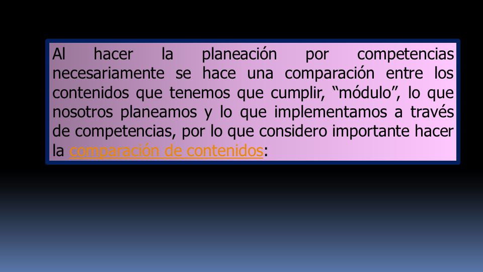 Al hacer la planeación por competencias necesariamente se hace una comparación entre los contenidos que tenemos que cumplir, módulo , lo que nosotros planeamos y lo que implementamos a través de competencias, por lo que considero importante hacer la comparación de contenidos:
