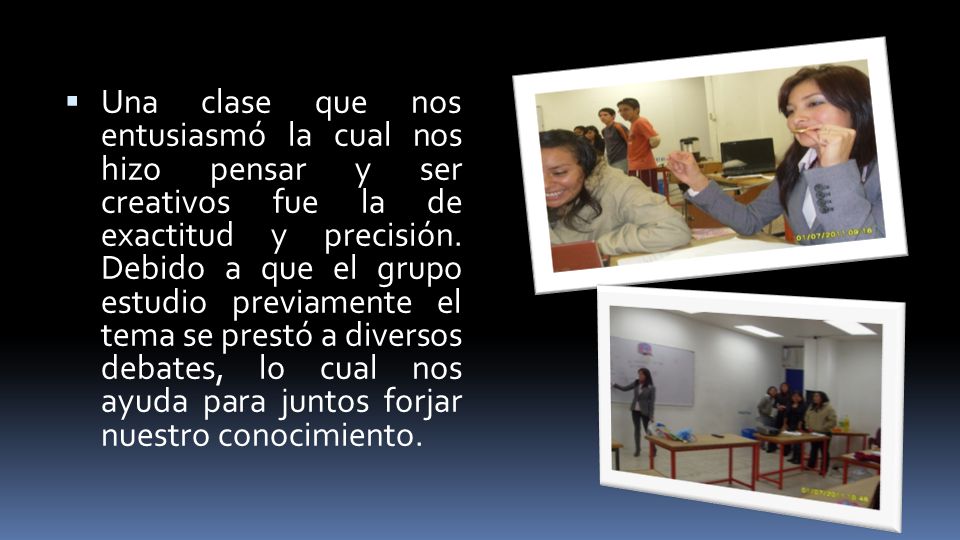 Una clase que nos entusiasmó la cual nos hizo pensar y ser creativos fue la de exactitud y precisión.