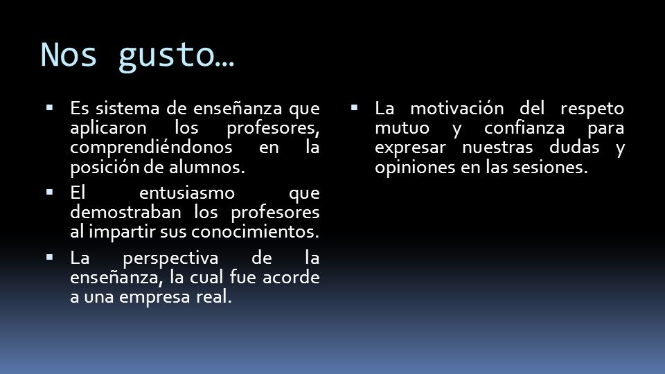Nos gusto… Es sistema de enseñanza que aplicaron los profesores, comprendiéndonos en la posición de alumnos.
