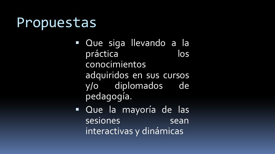Propuestas Que siga llevando a la práctica los conocimientos adquiridos en sus cursos y/o diplomados de pedagogía.