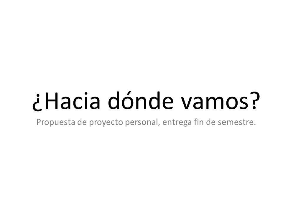 ¿Hacia dónde vamos Propuesta de proyecto personal, entrega fin de semestre.
