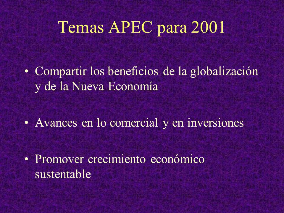 Temas APEC para 2001 Compartir los beneficios de la globalización y de la Nueva Economía. Avances en lo comercial y en inversiones.