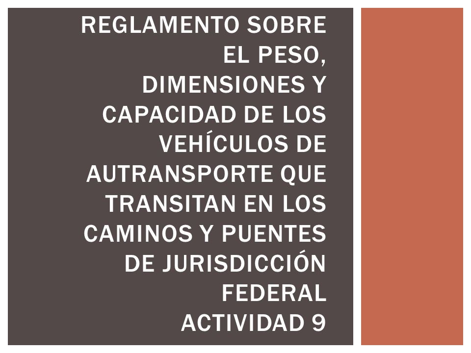 REGLAMENTO SOBRE EL PESO, DIMENSIONES Y CAPACIDAD DE LOS VEHÍCULOS DE AUTRANSPORTE QUE TRANSITAN EN LOS CAMINOS Y PUENTES DE JURISDICCIÓN FEDERAL ACTIVIDAD 9