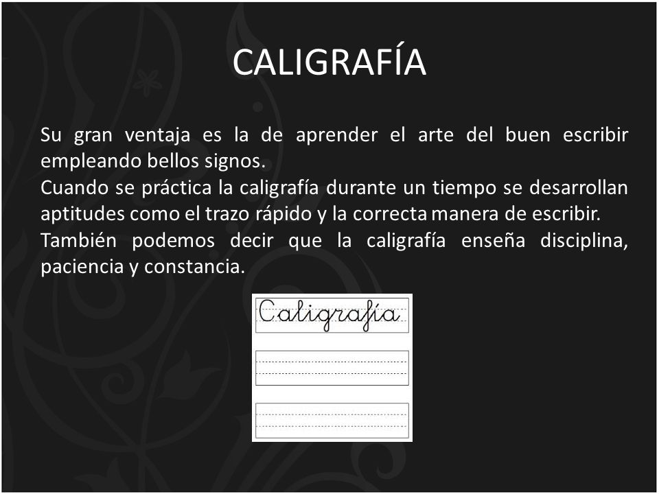 CALIGRAFÍA Su gran ventaja es la de aprender el arte del buen escribir empleando bellos signos.